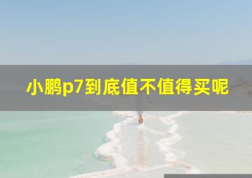 小鹏p7到底值不值得买呢