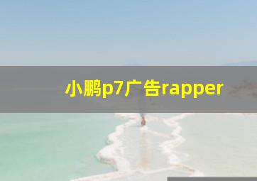 小鹏p7广告rapper