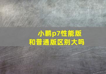 小鹏p7性能版和普通版区别大吗