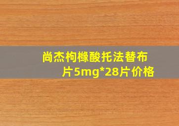 尚杰枸橼酸托法替布片5mg*28片价格