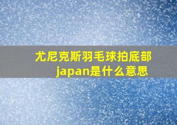 尤尼克斯羽毛球拍底部japan是什么意思