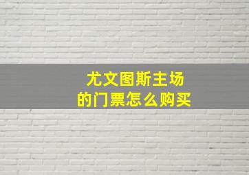 尤文图斯主场的门票怎么购买