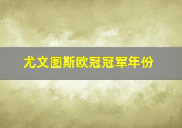 尤文图斯欧冠冠军年份