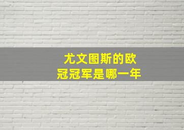 尤文图斯的欧冠冠军是哪一年