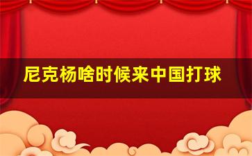 尼克杨啥时候来中国打球