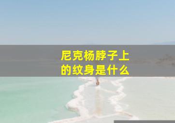 尼克杨脖子上的纹身是什么