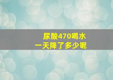 尿酸470喝水一天降了多少呢