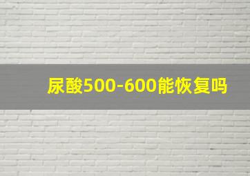 尿酸500-600能恢复吗