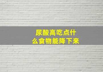 尿酸高吃点什么食物能降下来