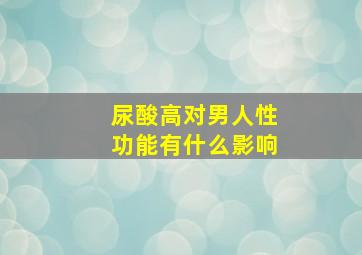 尿酸高对男人性功能有什么影响