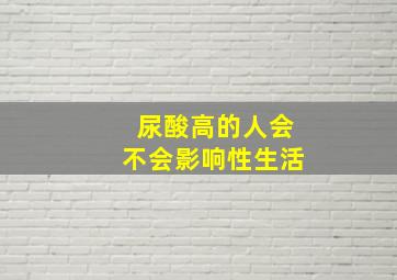 尿酸高的人会不会影响性生活