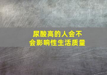 尿酸高的人会不会影响性生活质量