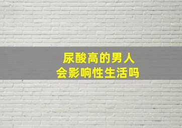 尿酸高的男人会影响性生活吗