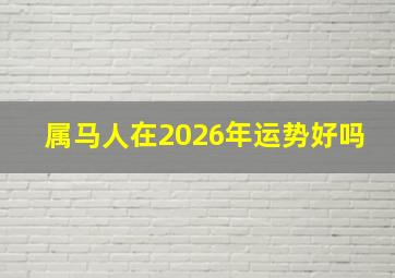 属马人在2026年运势好吗