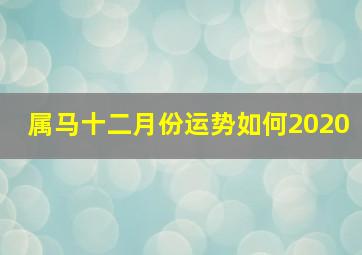 属马十二月份运势如何2020