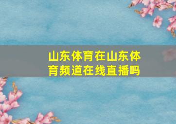 山东体育在山东体育频道在线直播吗