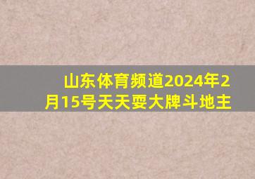 山东体育频道2024年2月15号天天耍大牌斗地主