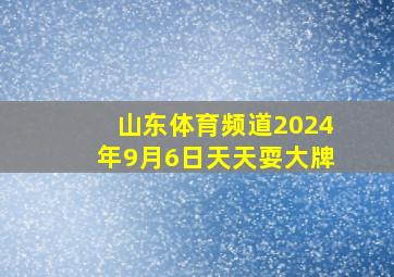 山东体育频道2024年9月6日天天耍大牌