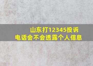 山东打12345投诉电话会不会透露个人信息