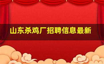 山东杀鸡厂招聘信息最新