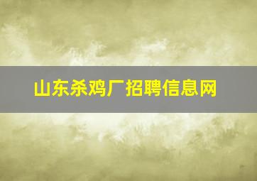 山东杀鸡厂招聘信息网