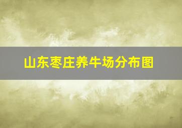 山东枣庄养牛场分布图