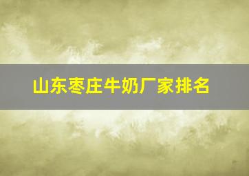 山东枣庄牛奶厂家排名