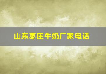 山东枣庄牛奶厂家电话