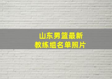 山东男篮最新教练组名单照片