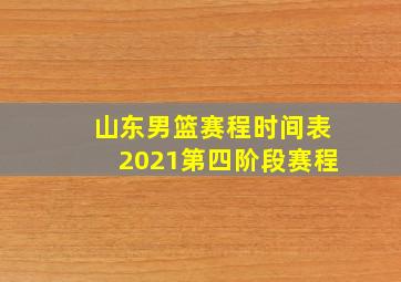 山东男篮赛程时间表2021第四阶段赛程