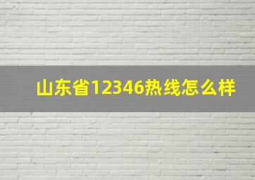 山东省12346热线怎么样