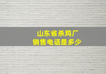 山东省杀鸡厂销售电话是多少