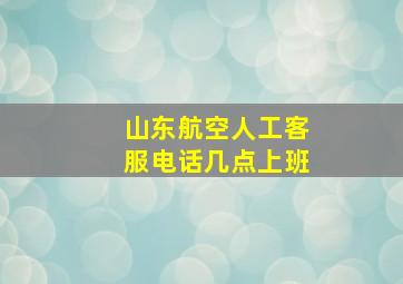 山东航空人工客服电话几点上班