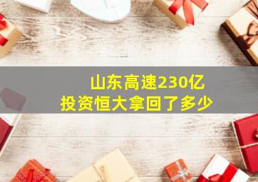 山东高速230亿投资恒大拿回了多少