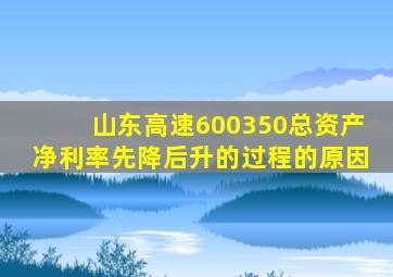 山东高速600350总资产净利率先降后升的过程的原因