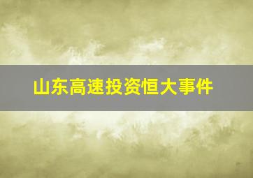 山东高速投资恒大事件