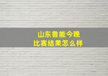 山东鲁能今晚比赛结果怎么样