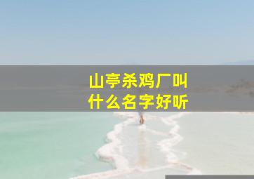 山亭杀鸡厂叫什么名字好听