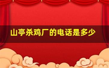 山亭杀鸡厂的电话是多少