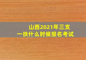 山西2021年三支一扶什么时候报名考试