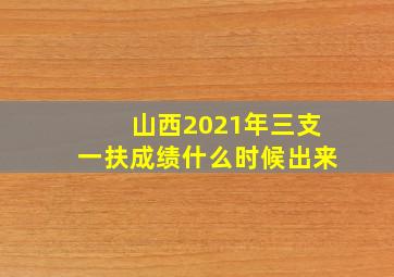 山西2021年三支一扶成绩什么时候出来