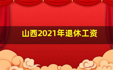 山西2021年退休工资