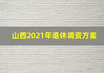 山西2021年退休调资方案