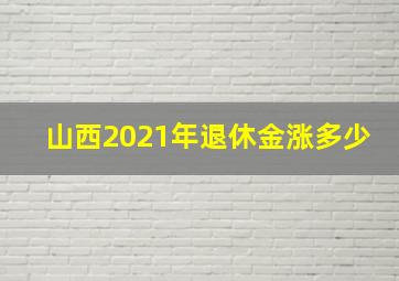 山西2021年退休金涨多少