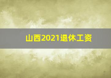 山西2021退休工资