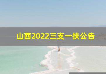 山西2022三支一扶公告