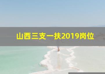 山西三支一扶2019岗位