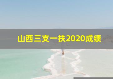 山西三支一扶2020成绩