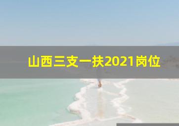 山西三支一扶2021岗位