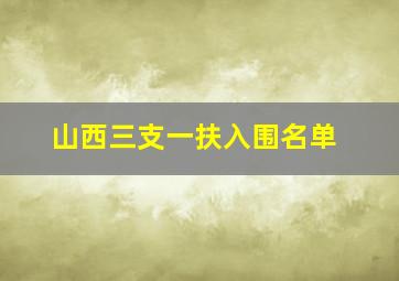 山西三支一扶入围名单